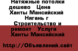 Натяжные потолки дешево › Цена ­ 390 - Ханты-Мансийский, Нягань г. Строительство и ремонт » Услуги   . Ханты-Мансийский